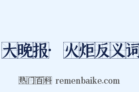 大晚报·火炬反义词是什么意思的图片